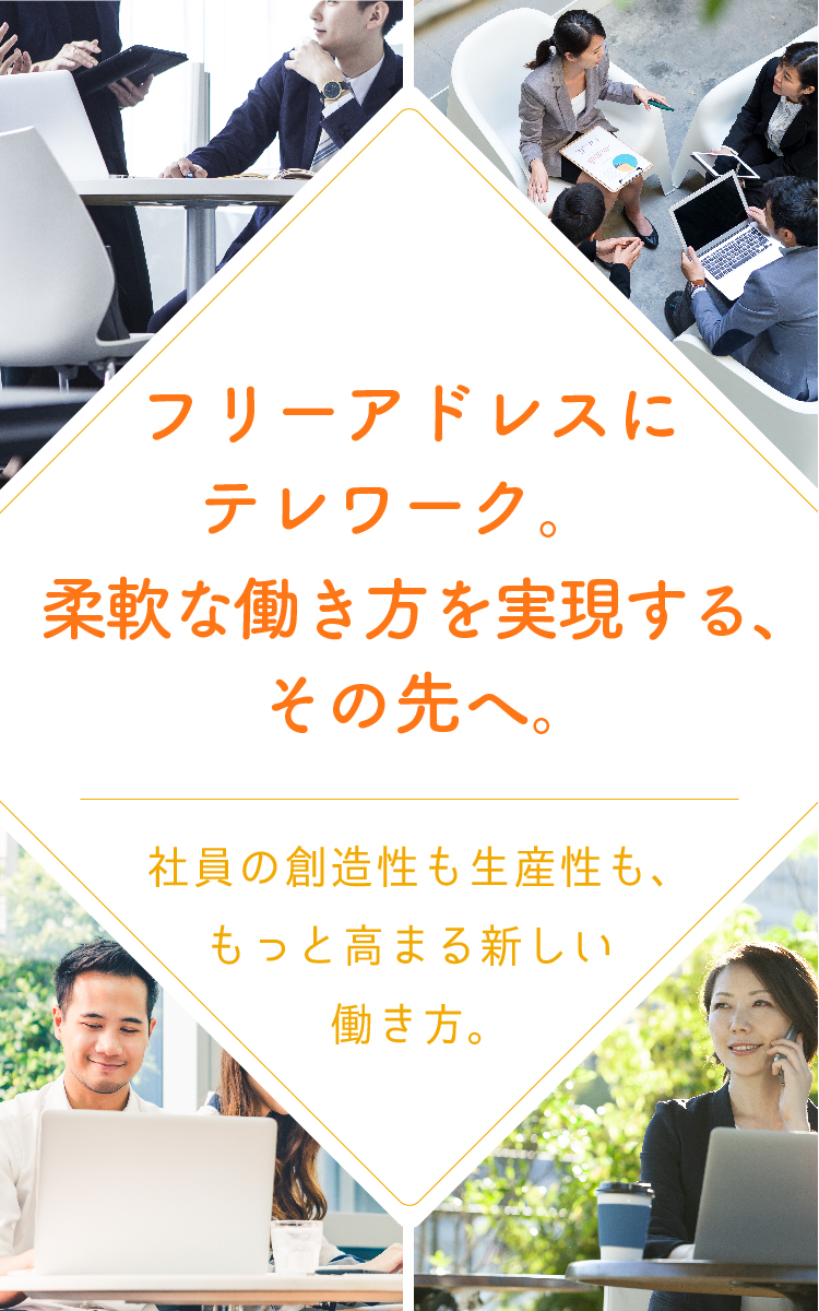 フリーアドレスにテレワーク。柔軟な働き方を実現する、その先へ。社員の創造性も生産性も、もっと高まる新しい働き方。